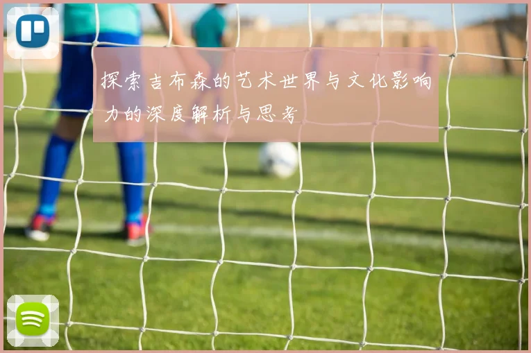 探索吉布森的艺术世界与文化影响力的深度解析与思考