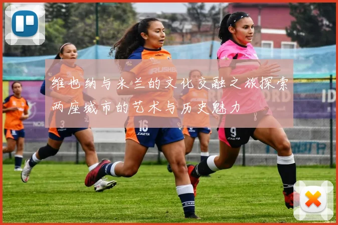 维也纳与米兰的文化交融之旅探索两座城市的艺术与历史魅力